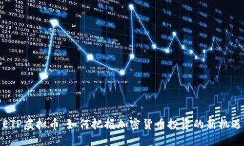 ETP虚拟币：如何把握加密货币投资的新机遇