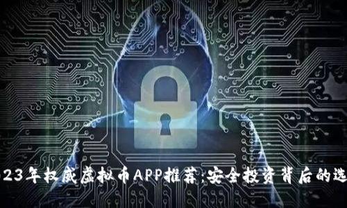 2023年权威虚拟币APP推荐：安全投资背后的选择