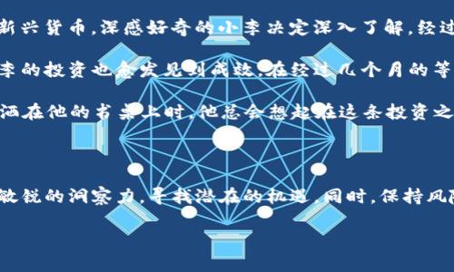 jiaoti虚拟币庄家未动：经济动荡下的投资新机遇/jiaoti

虚拟币, 庄家, 投资, 经济动荡/guanjianci

一、引言：市场的冷静与热情交织

在今天这个数字货币迅速崛起的时代，虚拟币的价格波动和市场动向吸引了无数投资者的目光。尤其是面对经济动荡，许多人都在思考如何在这样的局势中找到投资的新机遇。近年来，我们常常听到“庄家未动”这样的话，隐隐间传递出市场潜在的信号与机会。本篇文章将借助这一关键词，探讨当前虚拟币市场的现状、潜在的投资机会以及相应的风险。

二、虚拟币市场的现状分析

在分析市场之前，首先需要了解虚拟币的基本概念和发展历程。比特币作为第一个成功的虚拟货币，自2009年推出以来，便引领了整个行业的发展。如今，市场上涌现出各式各样的币种，从以太坊到稳定币，虚拟货币的种类和数量层出不穷。随着区块链技术的不断成熟，越来越多的企业和投资者开始关注这一领域。

不过，随着市场的火热，投资者们的情绪也起伏不定。每当一个新的币种被推出，或是有任何一家知名企业宣布会接受某种虚拟币进行交易，价格便就像一条离弦之箭，迅速冲向高峰。而反之，当出现任何负面消息时，整个市场的信心也会瞬间跌入谷底。

三、庄家未动的市场信号

在投资者频繁进出市场之际，庄家的动作往往是一个重要的观察点。当我们提到“庄家未动”，这意味着大型投资者或机构并未进行显著的资产配置和交易。这种情况可能传递出一些信号：

ul
listrong谨慎布局：/strong庄家的不动可能表示他们对市场现状并不满意，选择等待更为明确的投资信号。/li
listrong潜在机遇：/strong市场参与者的情绪高涨，庄家的沉默或许意味着他们在酝酿更大的计划和布局，等待时机来临。/li
listrong市场稳定性：/strong在庄家未动的情况下，市场的波动性可能会降低，提供一个相对较为稳定的投资环境。/li
/ul

四、投资机遇：如何抓住庄家未动的时机

如果你是一个希望在虚拟币市场中获得收益的投资者，那么面对庄家未动的情形，可以考虑以下几种策略：

h41. 深入研究市场动态/h4

在进入投资之前，首先需要对市场的整体动态有清晰的认识。通过关注各大币种的技术分析、市场消息以及价格走势，找到其中的规律。此外，研究各大交易平台的信息发布和更新，也能帮助投资者更好地把握时机。

h42. 关注技术分析工具/h4

对于虚拟币投资者来说，技术分析工具是不可或缺的。通过图表和指标，可以对市场的走势进行多维度的分析，辅助决策。例如，移动平均线、相对强弱指数（RSI）等，均是有效的技术分析工具。

h43. 分散投资，降低风险/h4

在不确定性较高的市场环境中，分散投资是一种降低风险的有效手段。投资者可以将资金分散在不同的币种上，避免因单一投资失败而导致的重大损失。同时，关注那些具备较强基础和潜力的新兴项目，提前布局。比如，投资一些技术实力较强的DeFi项目或者NFT商品，均可能带来意想不到的收益。

五、风险意识：谨慎对待每一次投资

尽管市场上存在许多投资机会，但风险也随之而来。在虚拟币市场投资，尤其需要提高风险意识。以下几点建议希望能帮助到投资者：

ul
listrong保持理性：/strong避免因市场情绪波动而草率做出决策，要始终保持冷静和理性。/li
listrong设定投资目标：/strong明确自己的投资目标和预期收益，有计划地进行投资，而不是盲目跟随市场热点。/li
listrong适时止损：/strong当投资出现亏损时，适时止损是保护自我资金的重要策略。/li
/ul

六、真实案例：在市场边缘的故事

为了让理论更加生动，引发投资者的共鸣，以下我们分享一个在虚拟币市场中真实的故事。

故事的主角是一位名叫小李的年轻投资者。在经历了几次小规模的投资失败后，他决定重新审视自己的投资策略。小李开始大量阅读虚拟币相关的书籍和市场分析报告，试图找到适合自己的投资方法。

某天，阳光透过小李家窗户洒在古老的书桌上，他正一边啃着薄脆的饼干，一边不停翻阅最新的市场动态。突然，他在一篇文章中发现了一种名为“X币”的新兴货币，深感好奇的小李决定深入了解。经过几天的研究和思考，他意识到这款币基于一个强大的区块链技术，且拥有广泛的社区基础。

小李最终决定小规模买入“X币”，并设定了明确的目标。他每天都关注市场动态，不断调整自己的投资策略。随着时间的推移，X币的价值开始稳步上升，小李的投资也愈发见到成效。在经过几个月的等待之后，小李的收益达到了预期的目标，甚至超出了他的想象。

小李在成功的投资中，深刻体会到市场变幻莫测的真谛。他知道，只有保持冷静、理性审视市场，才能在“庄家未动”的局势中抓住机会，收获成功。每当阳光洒在他的书桌上时，他总会想起在这条投资之路上所付出的努力与坚持。

七、结论：勇于投资，但需审时度势

在面对经济动荡和虚拟币市场的复杂情况时，投资者需要不断审时度势，勇于尝试新的投资机会。随着庄家未动的信号在市场中反复出现，投资者要具备敏锐的洞察力，寻找潜在的机遇。同时，保持风险意识，理性投资，才能在波动的市场环境中立于不败之地。

在这条未知的投资之路上，或许每个人都有属于自己的故事和体会。愿你我都能以智慧和勇气，共同迎接未来的挑战与机遇。