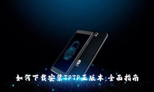 如何下载安装TPTP正版本：全面指南