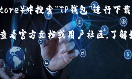 您可以在手机应用商店（如Apple App Store或Google Play Store）中搜索“TP钱包”进行下载。请确保下载的是官方版本，以保证钱包的安全性和功能完整性。

另外，如果您希望进一步了解TP钱包的功能或者使用方法，可以查看官方文档或用户社区，了解如何安全地管理您的数字资产。

如果您有任何特定问题或需要更多的信息，请随时告诉我！
