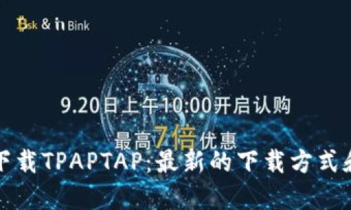如何安全下载TPAPTAP：最新的下载方式和使用技巧