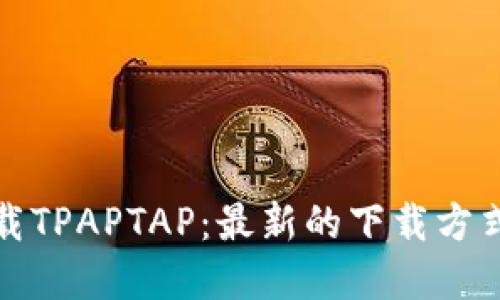 如何安全下载TPAPTAP：最新的下载方式和使用技巧