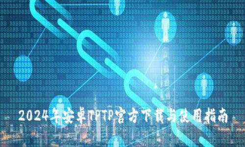 2024年安卓TPTP官方下载与使用指南