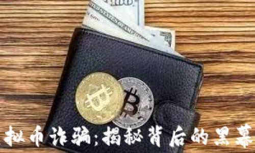 
警惕跨国虚拟币诈骗：揭秘背后的黑幕与防范技巧