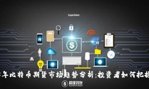 2023年比特币期货市场趋势分析：投资者如何把握机会