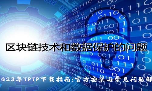  2023年TPTP下载指南：官方安装与常见问题解答