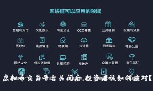 虚拟币交易平台关闭后，投资者该如何应对？