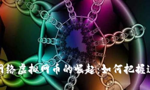 2023年网络虚拟网币的崛起：如何把握这一趋势？
