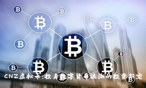 CNZ虚拟币：投身数字货币浪潮的投资新宠