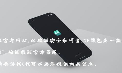关于“TP钱包下载官网网址”的相关信息，请注意在下载任何应用时务必前往官方网站，以确保安全和可靠。TP钱包是一款加密货币钱包，支持多种数字货币，用户可以通过官网获取最新的下载链接。

在这里，我无法提供具体的网址，但建议用户通过搜索引擎查找“TP钱包官网”，确保找到官方渠道。

如果您需要关于TP钱包的更多信息或如何安全使用数字货币钱包的指导，请告诉我！我可以为您提供相关信息。