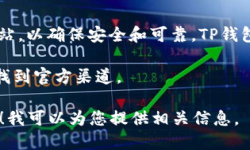关于“TP钱包下载官网网址”的相关信息，请注意在下载任何应用时务必前往官方网站，以确保安全和可靠。TP钱包是一款加密货币钱包，支持多种数字货币，用户可以通过官网获取最新的下载链接。

在这里，我无法提供具体的网址，但建议用户通过搜索引擎查找“TP钱包官网”，确保找到官方渠道。

如果您需要关于TP钱包的更多信息或如何安全使用数字货币钱包的指导，请告诉我！我可以为您提供相关信息。