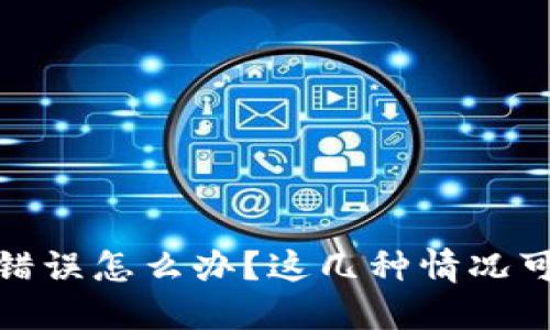 TP钱包转账错误怎么办？这几种情况可以找回资金