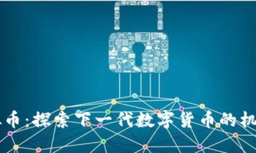 CIPC虚拟币：探索下一代数字货币的机遇与挑战