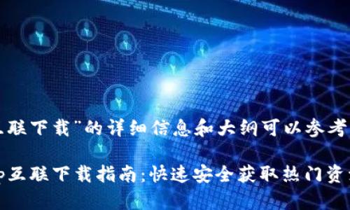 关于“tp互联下载”的详细信息和大纲可以参考以下内容：

2023年tp互联下载指南：快速安全获取热门资源
