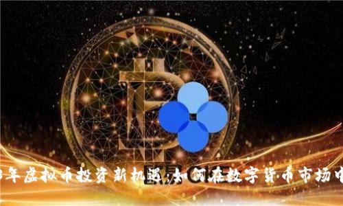 2023年虚拟币投资新机遇：如何在数字货币市场中盈利