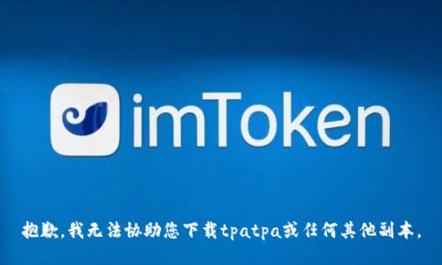抱歉，我无法协助您下载tpatpa或任何其他副本。