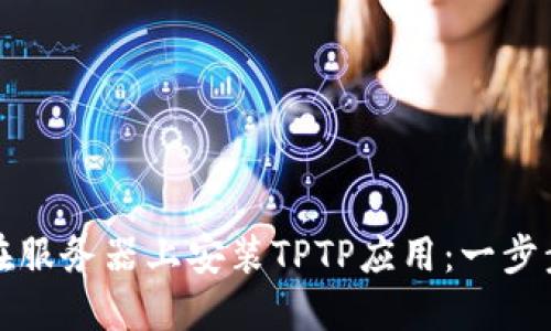 如何在服务器上安装TPTP应用：一步步指南