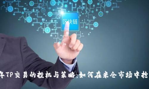 2023年TP交易的投机与策略：如何在米仓市场中抢占先机