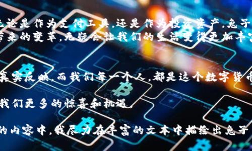   兔子币：一场数字货币的新风潮与未来展望 / 

 guanjianci 兔子币, 虚拟币, 数字货币, 投资趋势 /guanjianci 

一、兔子币的起源与发展
兔子币的出现可以追溯到区块链技术飞速发展的时代。在这个数字化浪潮席卷的背景下，兔子币仿佛一只灵巧的兔子，迅速在市场中蹿升，引起投资者的广泛关注。
兔子币不仅仅是数字资产的代名词，更是一个生态系统的代表。它的团队致力于构建一个安全、透明、平等的交易环境，鼓励用户通过持有和使用兔子币来参与驱动这个生态的建设。

二、兔子币的技术基础
兔子币采用最前沿的区块链技术，其核心技术包括智能合约、分布式账本等。这些技术确保了交易的高效、安全，并且极大地提升了用户体验。在进入兔子币的世界时，你仿佛进入了一个充满可能性的数字空间，感受着技术与经济的融合所带来的震撼。
例如，当你通过兔子币进行交易时，阳光透过窗户洒在你的电脑屏幕上，闪烁的数字代码仿佛在向你诉说着这个虚拟币的每一次跳动。这不仅是财务的增加，更是时间与科技交织的奋斗。每一次交易，都是对未来的一次投资，热血与激情在此汇聚。

三、兔子币的市场表现
兔子币的市场表现可以说是波澜壮阔。在经历了初期的起伏后，它渐渐在众多数字货币中找到了自己的定位。在某个阳光明媚的午后，当你和朋友们围坐在咖啡馆，讨论着兔子币的最新行情时，那种兴奋的气氛仿佛让你置身于一个充满希望的未来。
而兔子币的价格就如同翻滚的波浪，有时高昂，有时低迷。在这市场的波动中，许多投资者或许经历了财务自由的甜蜜，也承受了失落的苦涩。这样的情感起伏，不正是财富游戏的魅力所在吗？

四、兔子币的应用场景
兔子币的应用场景越来越丰富，从在线购物到线下支付，从投资理财到慈善捐助，几乎无所不包。每一次的交易都为这个虚拟币带来了更多的场景应用，如同春天的花瓣飘落，在生活的每一个角落生根发芽。
想象一下，在一个阳光明媚的周末，你和朋友一起走进了一家时尚的小店，门口贴着“支持兔子币支付”的醒目标识。这时，你感受到的不只是购买商品的满足感，更是对前沿科技的参与感。这种小故事不仅是消费行为的体现，更是生活方式的选择，彰显了你与兔子币共同发展的决心。

五、如何投资兔子币
投资兔子币需要把握市场的节奏和趋势。首先，用户可以通过多种方式获取兔子币，例如在交易所购买、挖矿或参与项目的众筹。这如同一场探险，开启一扇通往未知财富的门。
在投资过程中，良好的心态和风险控制至关重要。不要被短期的波动所影响，要看到长期的价值。在一个偌大的城市，每当夜晚来临，当你站在高楼之上，俯瞰璀璨的灯火时，心中涌动的，不仅是财富的憧憬，更是对未来无限可能的期待。

六、兔子币与用户社区
兔子币的成功离不开其背后的用户社区。在这个虚拟生态里，用户不仅仅是消费者，更是参与者和推动者。通过社区的互动，用户分享各自的使用经验和投资策略，共同塑造兔子币的未来。
想象一下，在深夜的网络聊天室中，你和其他投资者讨论着兔子币的技术进步和市场走向。这种相互交流，不仅增进了彼此的信任与合作，更让你感受到兔子币背后那份温暖和激情。每一个成功故事的背后，都是无数个夜晚的努力与付出。

七、未来展望：兔子币的无限可能
兔子币的未来充满了无限可能。随着技术的不断升级和应用场景的不断拓展，兔子币将会迎来更加广阔的发展空间。无论是作为支付工具，还是作为投资资产，兔子币都是在为用户创造新的价值。
在阳光洒满大地的未来，你可以想象兔子币融入到生活的每一个细节，成为社区建设和人际交往的桥梁。这种新技术带来的变革，无疑会让我们的生活变得更加丰富多彩。

总结
兔子币不仅仅是一种虚拟币，更是一种全新的生活方式和投资理念。它的崛起，既是时代发展的必然，也是用户需求的真实反映。而我们每一个人，都是这个数字货币时代的参与者，前行在未来的路上。 

随着世界逐步迈入数字化时代，而兔子币也在其中扮演着重要角色。让我们共同期待，在不远的将来，兔子币能够带给我们更多的惊喜和机遇。 

以上内容通过引入具体的场景、感官细节和小故事，使得文章更加贴近生活，也更具真实感和情感化表达。在256个字的内容中，我尽力在丰富的文本中描绘出兔子币的全貌。希望这可以激发读者对兔子币的兴趣，并引导他们更深入地探索这个虚拟币的世界。