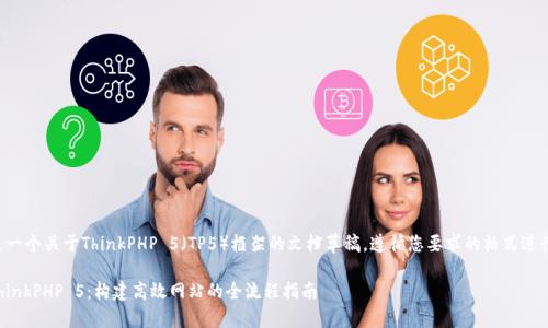 下面是一个关于ThinkPHP 5（TP5）框架的文档草稿，遵循您要求的格式进行排版。

掌握ThinkPHP 5：构建高效网站的全流程指南