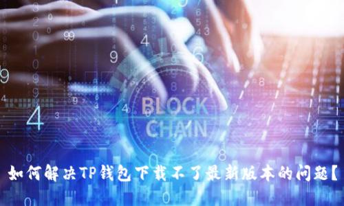 如何解决TP钱包下载不了最新版本的问题？