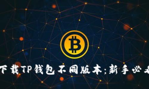 如何下载TP钱包不同版本：新手必看指南