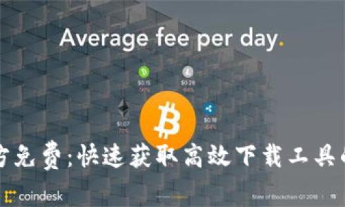 TP下载官方免费：快速获取高效下载工具的正确方式
