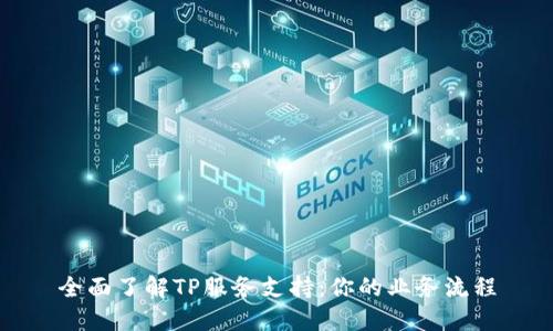 全面了解TP服务支持：你的业务流程