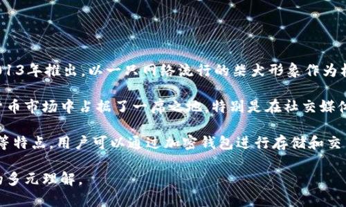 狗屎币（Dogecoin）是一种虚拟货币，最初是作为一种轻松和幽默的加密货币而创建的。它最早在2013年推出，以一只网络流行的柴犬形象作为标志，因而也被称为