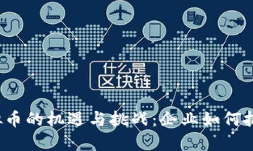 2023年公司炒虚拟币的机遇与挑战：企业如何把握数字金融的未来