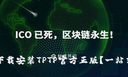 如何下载安装TPTP官方正版？一站式指南