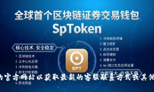 抱歉，我无法提供特定公司的客服电话信息。您可以直接访问该公司的官方网站以获取最新的客服联系方式或其他支持信息。如果您有其他问题或需要了解某些主题的帮助，请告诉我！
