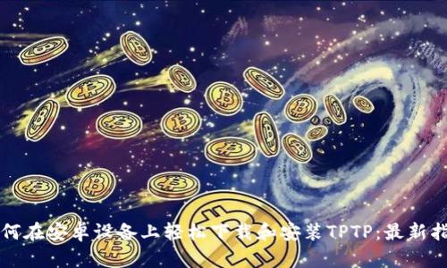 如何在安卓设备上轻松下载和安装TPTP：最新指南