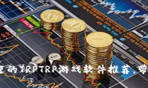 2023年最受欢迎的TRPTRP游戏软件推荐，带你玩转虚拟世界