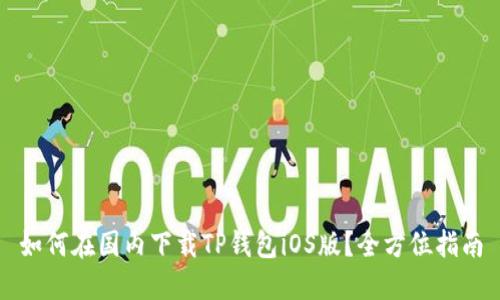 如何在国内下载TP钱包iOS版？全方位指南