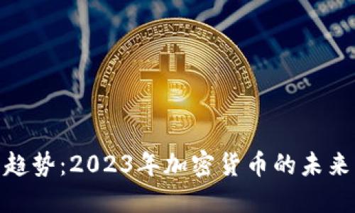 全球虚拟币趋势：2023年加密货币的未来与投资机会