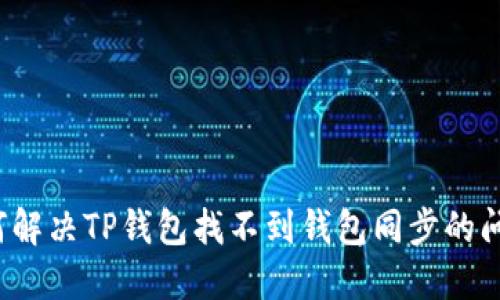 如何解决TP钱包找不到钱包同步的问题？