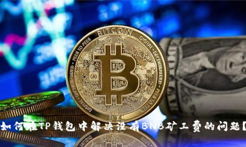 如何在TP钱包中解决没有BNB矿工费的问题？