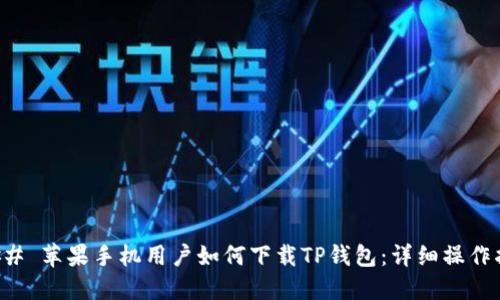 ### 苹果手机用户如何下载TP钱包：详细操作指南
