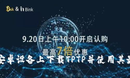 如何在安卓设备上下载TPTP并使用其最新功能