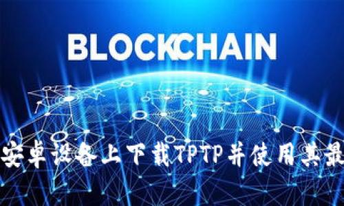 如何在安卓设备上下载TPTP并使用其最新功能