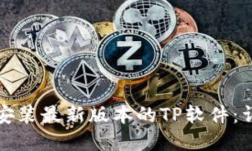 如何在官网下载并安装最新版本的TP软件：详细步骤与实用技巧