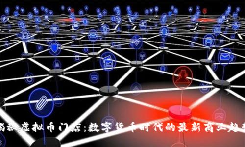 揭秘虚拟币门店：数字货币时代的最新商业趋势