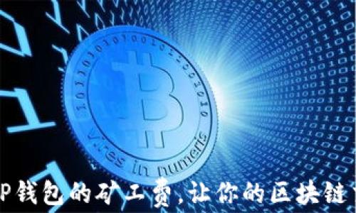 
如何降低TP钱包的矿工费，让你的区块链交易更划算