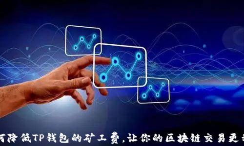 
如何降低TP钱包的矿工费，让你的区块链交易更划算