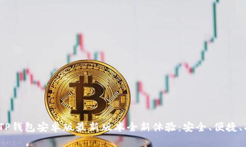 2023年TP钱包安卓版最新版本全新体验：安全、便捷、功能强大