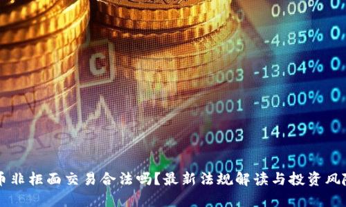 虚拟币非柜面交易合法吗？最新法规解读与投资风险分析