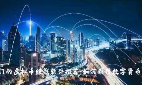 2023年最热门的虚拟币赚钱软件推荐：如何利用数字货币实现财务自由