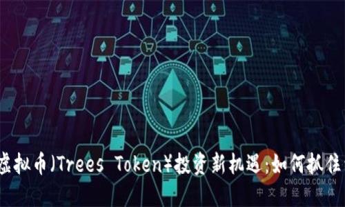2023年树木虚拟币（Trees Token）投资新机遇：如何抓住绿色经济趋势